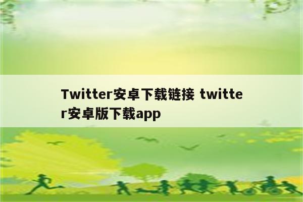 Twitter安卓下载链接 twitter安卓版下载app