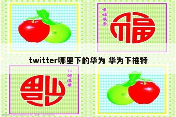 twitter哪里下的华为 华为下推特