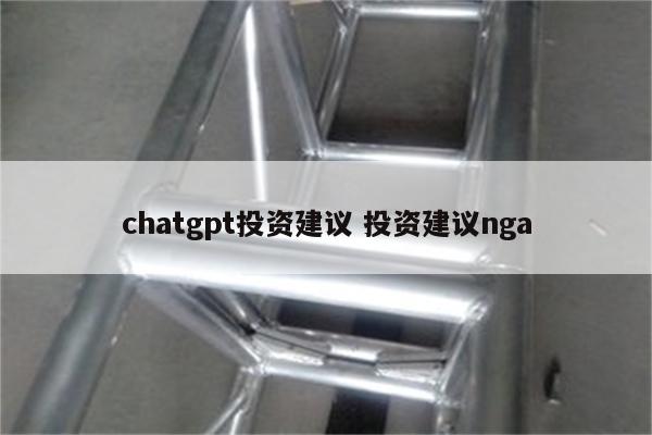 chatgpt投资建议 投资建议nga