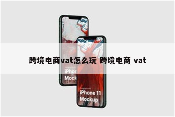 跨境电商vat怎么玩 跨境电商 vat
