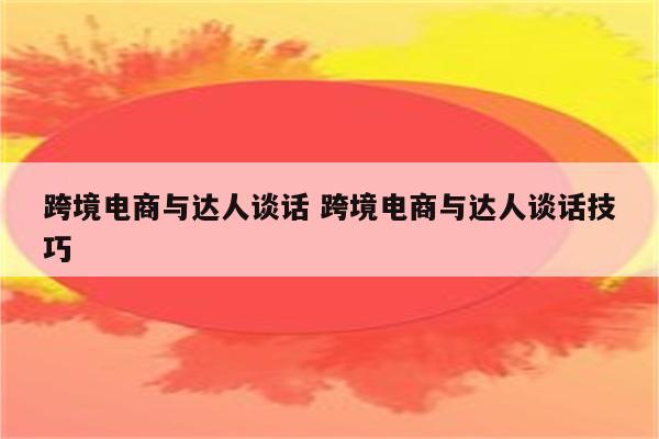 跨境电商与达人谈话 跨境电商与达人谈话技巧
