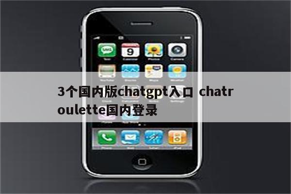 3个国内版chatgpt入口 chatroulette国内登录