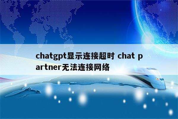 chatgpt显示连接超时 chat partner无法连接网络