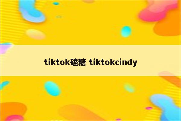 tiktok磕糖 tiktokcindy