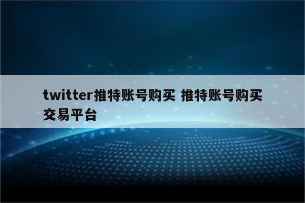twitter推特账号购买 推特账号购买交易平台
