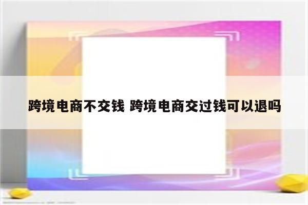 跨境电商不交钱 跨境电商交过钱可以退吗