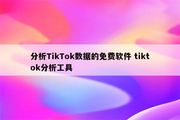 分析TikTok数据的免费软件 tiktok分析工具