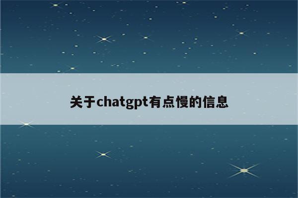 关于chatgpt有点慢的信息