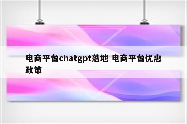 电商平台chatgpt落地 电商平台优惠政策