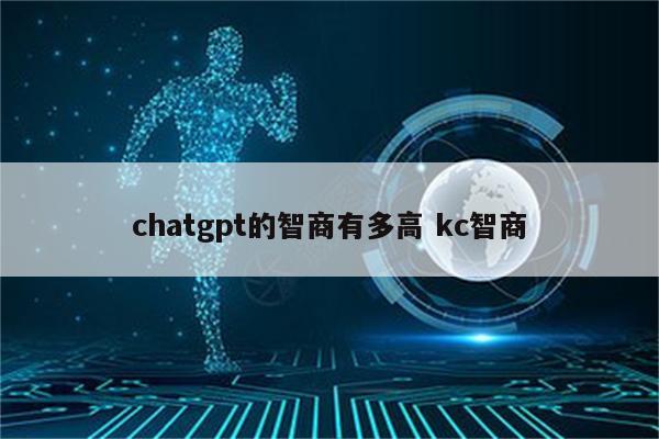 chatgpt的智商有多高 kc智商