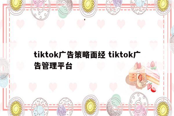 tiktok广告策略面经 tiktok广告管理平台
