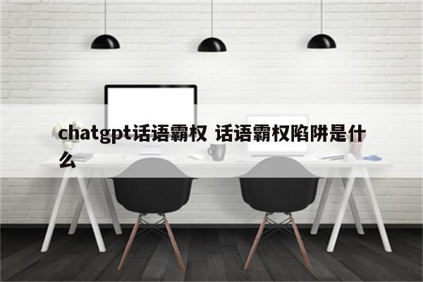 chatgpt话语霸权 话语霸权陷阱是什么
