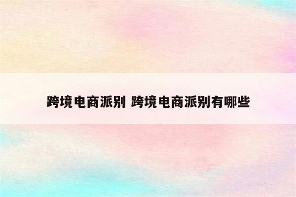 跨境电商派别 跨境电商派别有哪些