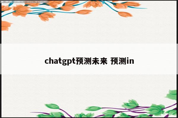 chatgpt预测未来 预测in