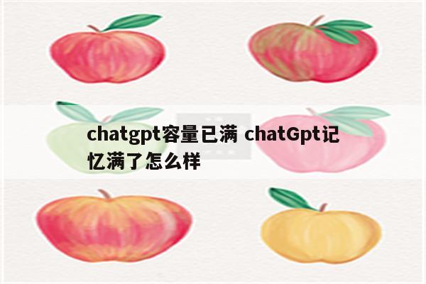 chatgpt容量已满 chatGpt记忆满了怎么样
