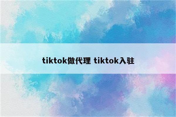 tiktok做代理 tiktok入驻