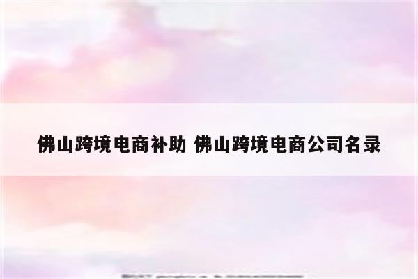 佛山跨境电商补助 佛山跨境电商公司名录