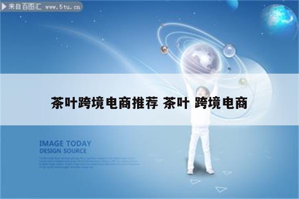 茶叶跨境电商推荐 茶叶 跨境电商