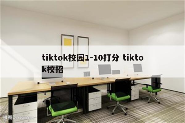 tiktok校园1-10打分 tiktok校招