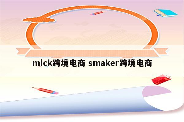 mick跨境电商 smaker跨境电商