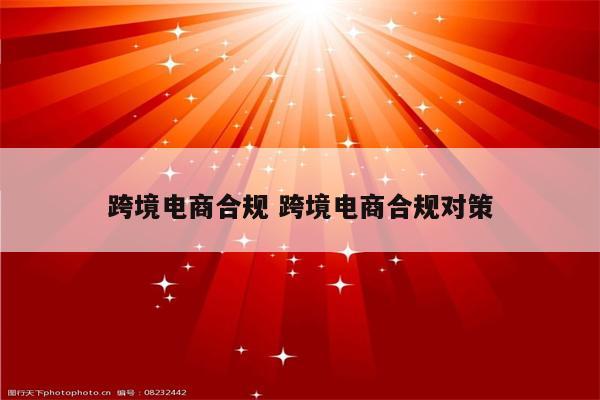 跨境电商合规 跨境电商合规对策