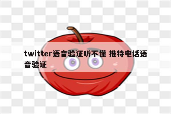 twitter语音验证听不懂 推特电话语音验证