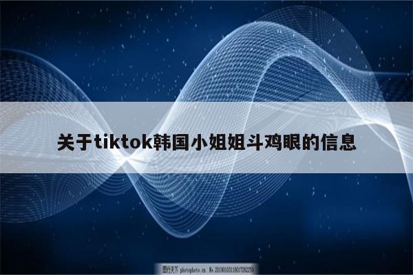 关于tiktok韩国小姐姐斗鸡眼的信息