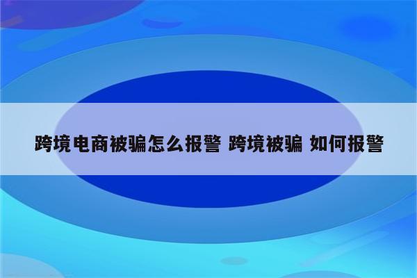 跨境电商被骗怎么报警 跨境被骗 如何报警