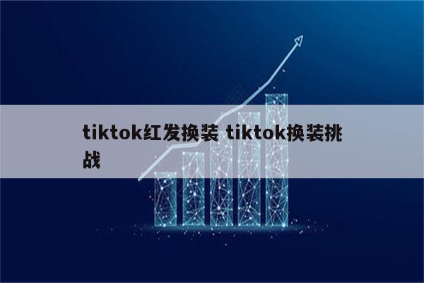 tiktok红发换装 tiktok换装挑战