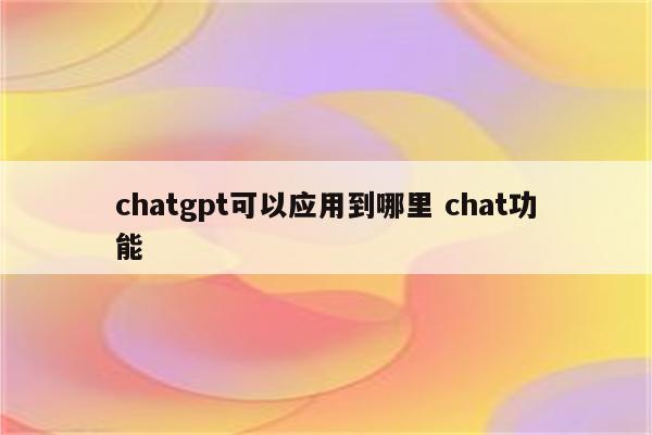 chatgpt可以应用到哪里 chat功能