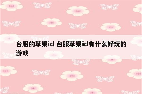 台服的苹果id 台服苹果id有什么好玩的游戏