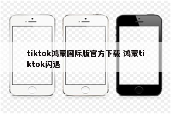 tiktok鸿蒙国际版官方下载 鸿蒙tiktok闪退