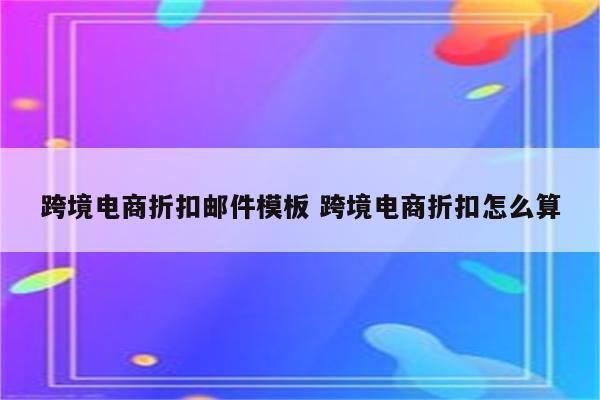 跨境电商折扣邮件模板 跨境电商折扣怎么算