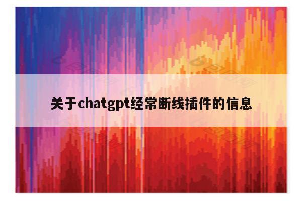 关于chatgpt经常断线插件的信息