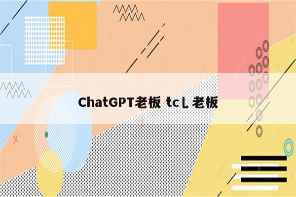 ChatGPT老板 tc乚老板