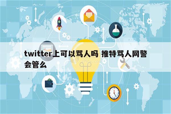 twitter上可以骂人吗 推特骂人网警会管么