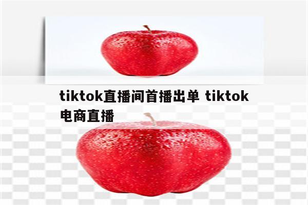 tiktok直播间首播出单 tiktok电商直播