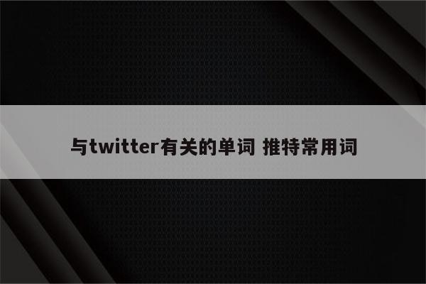 与twitter有关的单词 推特常用词