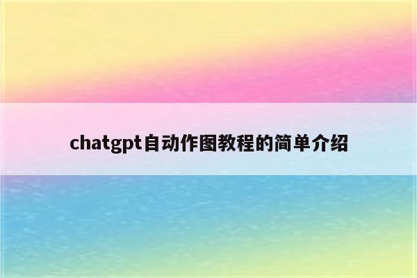chatgpt自动作图教程的简单介绍