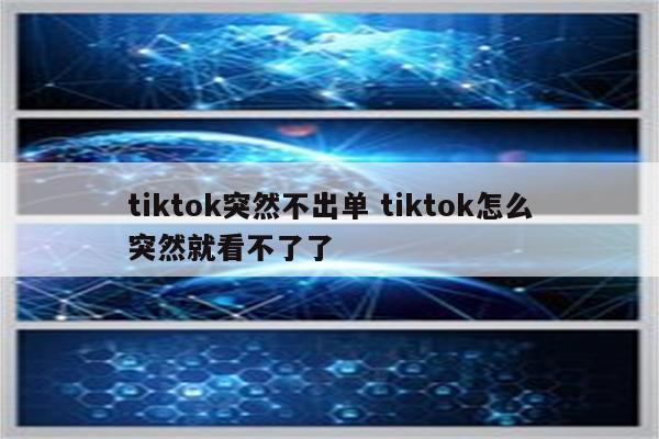 tiktok突然不出单 tiktok怎么突然就看不了了