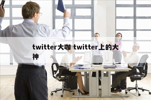 twitter大咖 twitter上的大神