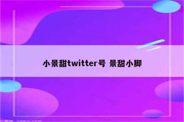 小景甜twitter号 景甜小脚