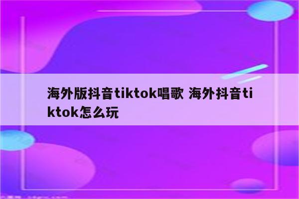 海外版抖音tiktok唱歌 海外抖音tiktok怎么玩