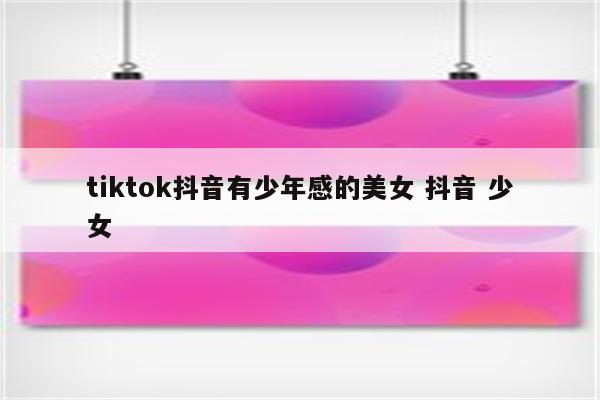 tiktok抖音有少年感的美女 抖音 少女