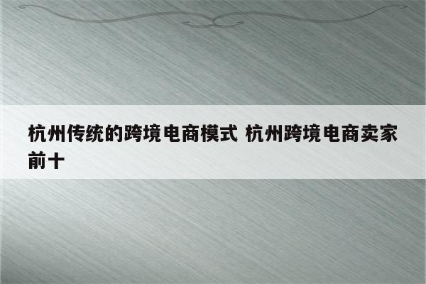 杭州传统的跨境电商模式 杭州跨境电商卖家前十