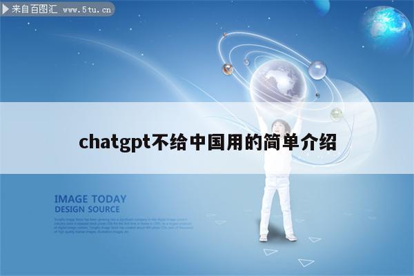 chatgpt不给中国用的简单介绍