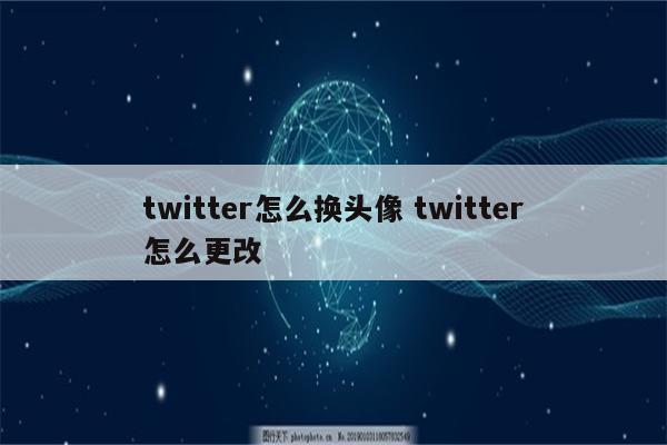 twitter怎么换头像 twitter怎么更改