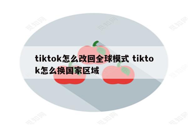 tiktok怎么改回全球模式 tiktok怎么换国家区域