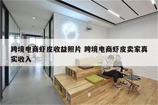 跨境电商虾皮收益照片 跨境电商虾皮卖家真实收入