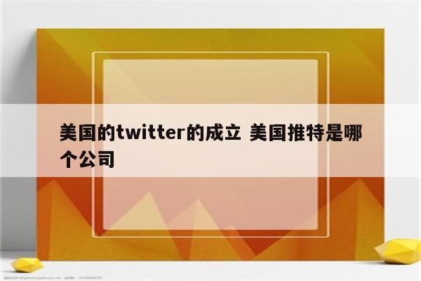 美国的twitter的成立 美国推特是哪个公司